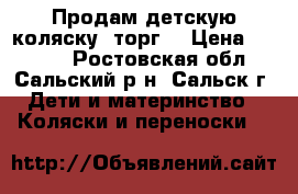 Продам детскую коляску (торг) › Цена ­ 9 000 - Ростовская обл., Сальский р-н, Сальск г. Дети и материнство » Коляски и переноски   